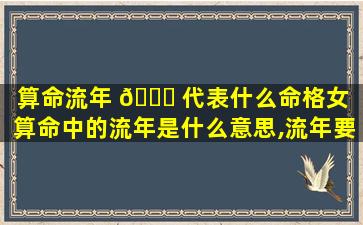 算命流年 🐈 代表什么命格女「算命中的流年是什么意思,流年要怎么算」